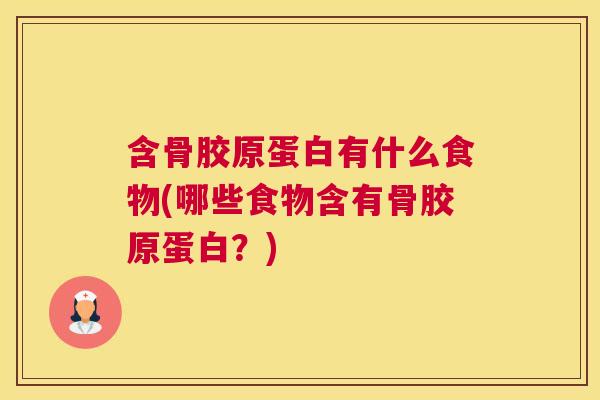 含骨胶原蛋白有什么食物(哪些食物含有骨胶原蛋白？)