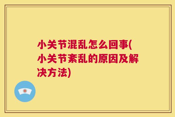 小关节混乱怎么回事(小关节紊乱的原因及解决方法)