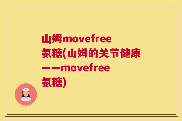 山姆movefree氨糖(山姆的关节健康——movefree氨糖) 山姆movefree氨糖(山姆的关节健康——movefree氨糖)