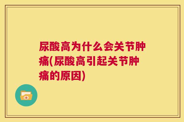 尿酸高为什么会关节肿痛(尿酸高引起关节肿痛的原因)