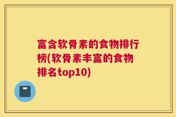 富含软骨素的食物排行榜(软骨素丰富的食物排名top10) 富含软骨素的食物排行榜(软骨素丰富的食物排名top10)