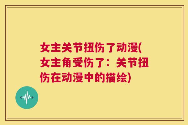女主关节扭伤了动漫(女主角受伤了：关节扭伤在动漫中的描绘)