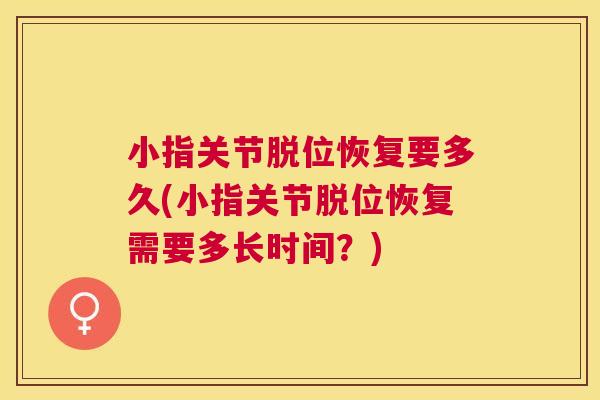 小指关节脱位恢复要多久(小指关节脱位恢复需要多长时间?)