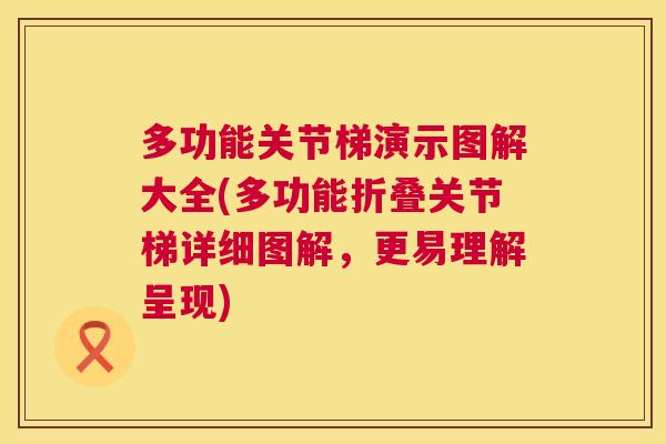 多功能关节梯演示图解大全(多功能折叠关节梯详细图解,更易理解呈现) 多功能关节梯演示图解大全(多功能折叠关节梯详细图解,更易理解呈现)