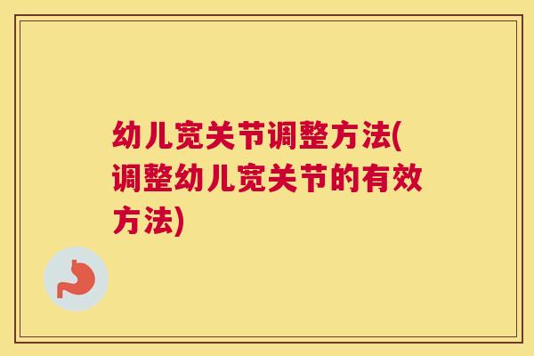 幼儿宽关节调整方法(调整幼儿宽关节的有效方法)