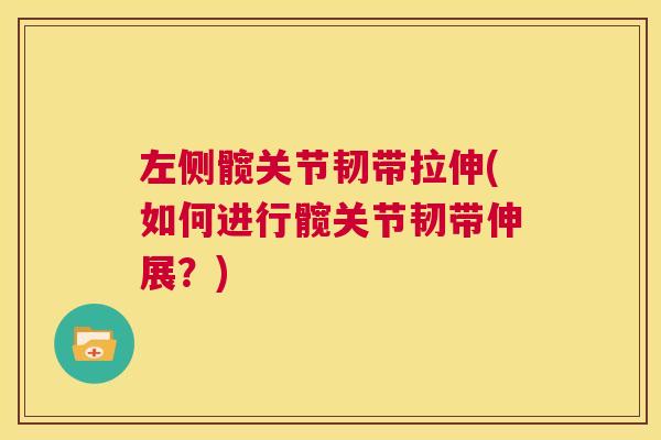 左侧髋关节韧带拉伸(如何进行髋关节韧带伸展?)