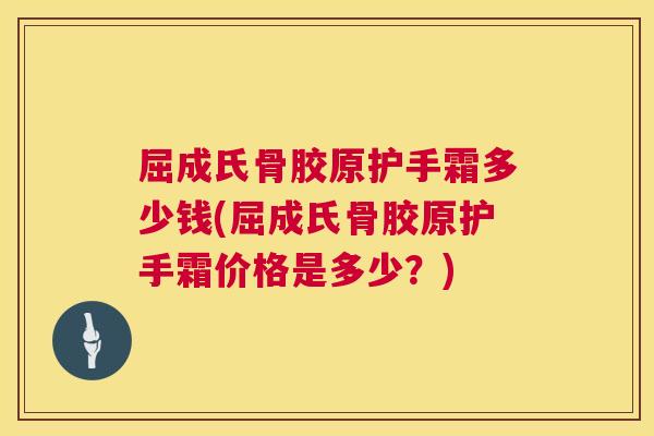 屈成氏骨胶原护手霜多少钱(屈成氏骨胶原护手霜价格是多少?)