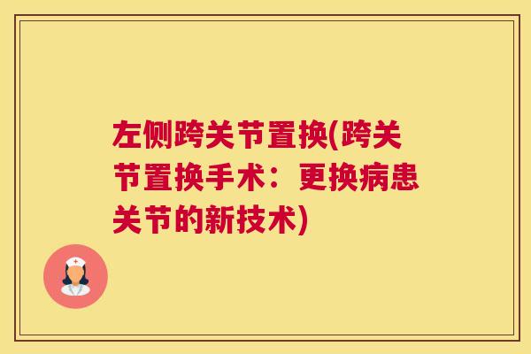 左侧跨关节置换(跨关节置换手术:更换患关节的新技术) 左侧跨关节置换(跨关节置换手术:更换患关节的新技术)
