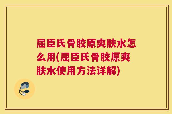 屈臣氏骨胶原爽肤水怎么用(屈臣氏骨胶原爽肤水使用方法详解) 屈臣氏骨胶原爽肤水怎么用(屈臣氏骨胶原爽肤水使用方法详解)