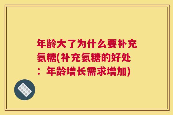 年龄大了为什么要补充氨糖(补充氨糖的好处：年龄增长需求增加)