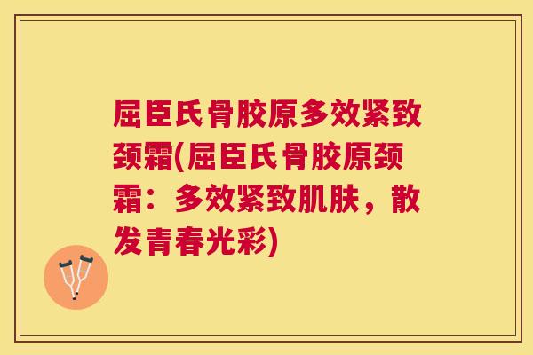 屈臣氏骨胶原多效紧致颈霜(屈臣氏骨胶原颈霜:多效紧致,散发青春光彩) 屈臣氏骨胶原多效紧致颈霜(屈臣氏骨胶原颈霜:多效紧致,散发青春光彩)