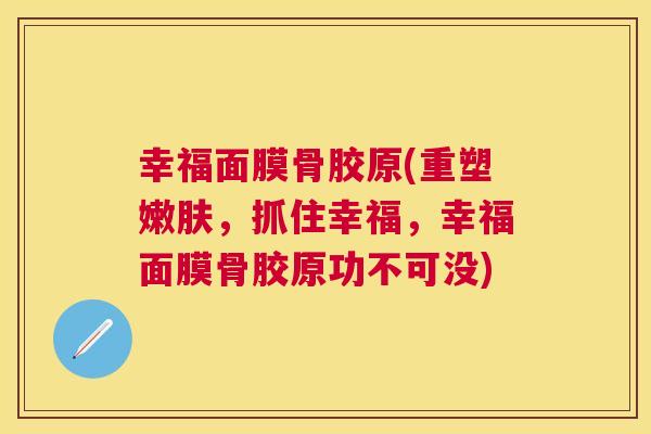 幸福面膜骨胶原(重塑嫩肤,抓住幸福,幸福面膜骨胶原功不可没)