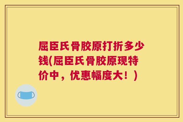 屈臣氏骨胶原打折多少钱(屈臣氏骨胶原现特价中，优惠幅度大！)