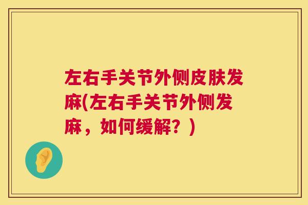 左右手关节外侧皮肤发麻(左右手关节外侧发麻,如何缓解?)