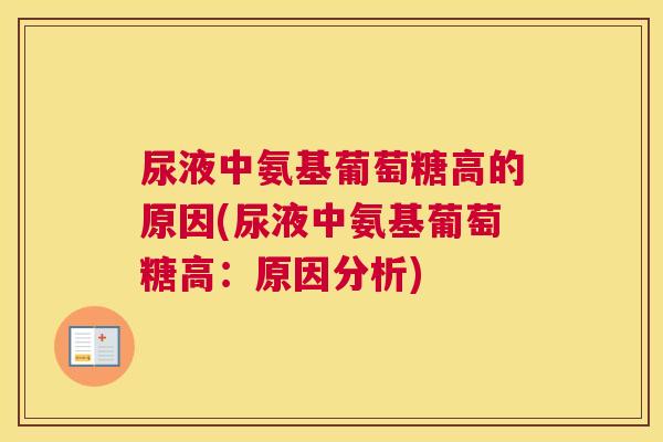 尿液中氨基葡萄糖高的原因(尿液中氨基葡萄糖高:原因分析) 尿液中氨基葡萄糖高的原因(尿液中氨基葡萄糖高:原因分析)