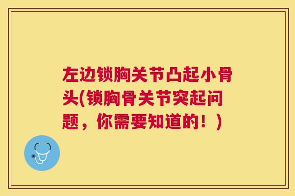 左边锁胸关节凸起小骨头(锁胸骨关节突起问题,你需要知道的!)