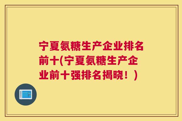 宁夏氨糖生产企业排名前十(宁夏氨糖生产企业前十强排名揭晓!)