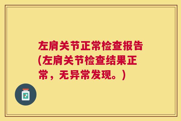 左肩关节正常检查报告(左肩关节检查结果正常,无异常发现。)