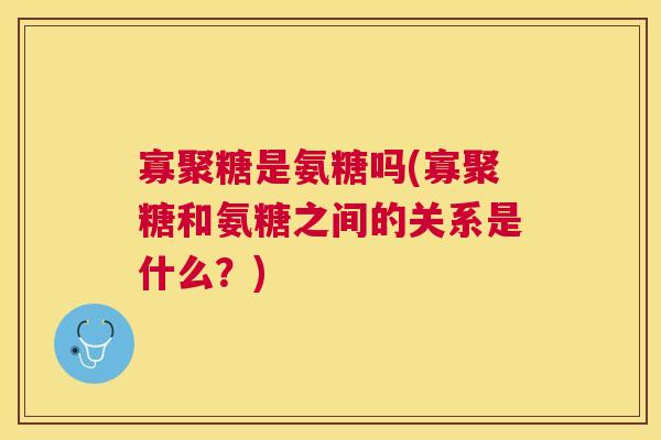 寡聚糖是氨糖吗(寡聚糖和氨糖之间的关系是什么?) 寡聚糖是氨糖吗(寡聚糖和氨糖之间的关系是什么?)