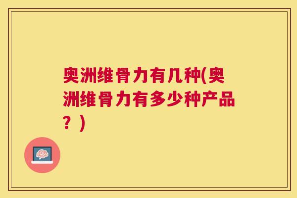 奥洲维骨力有几种(奥洲维骨力有多少种产品？)