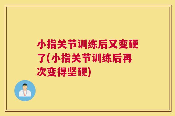 小指关节训练后又变硬了(小指关节训练后再次变得坚硬) 小指关节训练后又变硬了(小指关节训练后再次变得坚硬)