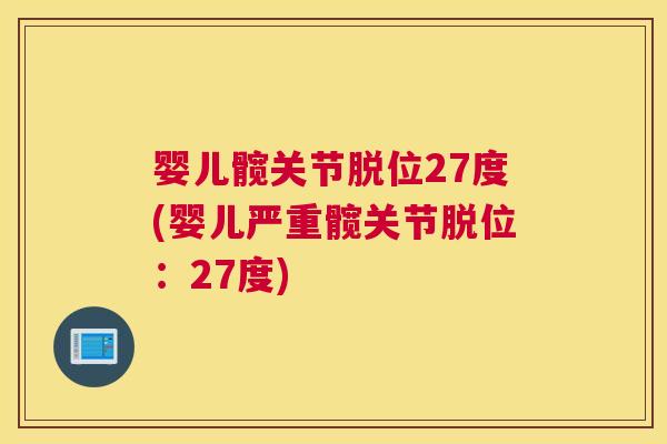 婴儿髋关节脱位27度(婴儿严重髋关节脱位:27度) 婴儿髋关节脱位27度(婴儿严重髋关节脱位:27度)