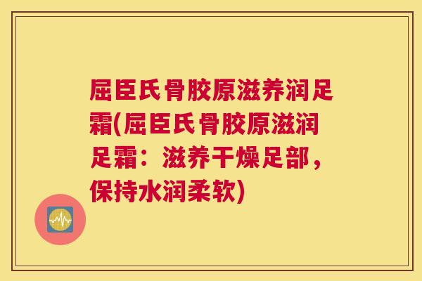屈臣氏骨胶原滋养润足霜(屈臣氏骨胶原滋润足霜:滋养干燥足部,保持水润柔软)