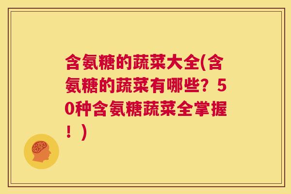 含氨糖的蔬菜大全(含氨糖的蔬菜有哪些?50种含氨糖蔬菜全掌握!) 含氨糖的蔬菜大全(含氨糖的蔬菜有哪些?50种含氨糖蔬菜全掌握!)