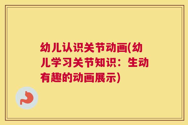 幼儿认识关节动画(幼儿学习关节知识:生动有趣的动画展示) 幼儿认识关节动画(幼儿学习关节知识:生动有趣的动画展示)