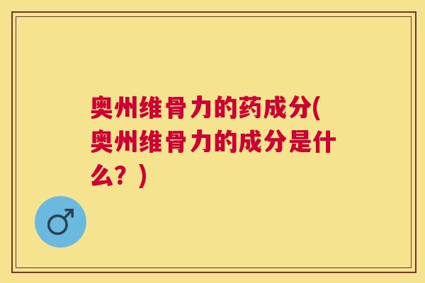 奥州维骨力的药成分(奥州维骨力的成分是什么?)