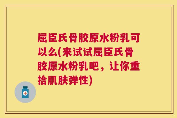 屈臣氏骨胶原水粉乳可以么(来试试屈臣氏骨胶原水粉乳吧,让你重拾弹性) 屈臣氏骨胶原水粉乳可以么(来试试屈臣氏骨胶原水粉乳吧,让你重拾弹性)