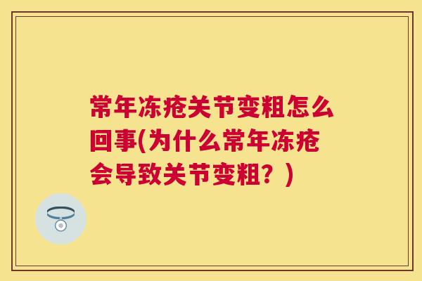 常年冻疮关节变粗怎么回事(为什么常年冻疮会导致关节变粗?)