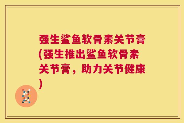 强生鲨鱼软骨素关节膏(强生推出鲨鱼软骨素关节膏，助力关节健康)
