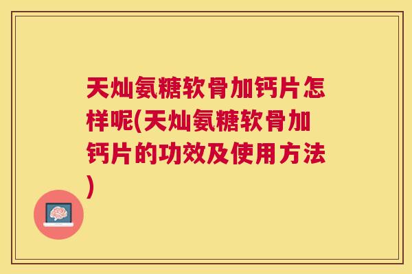 天灿氨糖软骨加钙片怎样呢(天灿氨糖软骨加钙片的功效及使用方法)