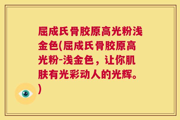 屈成氏骨胶原高光粉浅金色(屈成氏骨胶原高光粉-浅金色,让你肌肤有光彩动人的光辉。)
