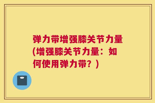 弹力带增强膝关节力量(增强膝关节力量:如何使用弹力带?)