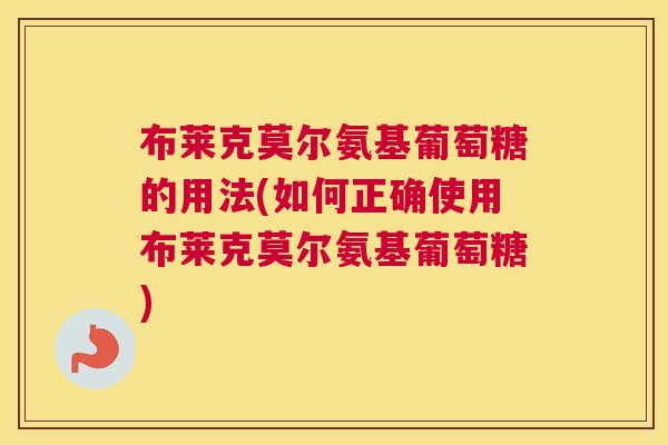 布莱克莫尔氨基葡萄糖的用法(如何正确使用布莱克莫尔氨基葡萄糖) 布莱克莫尔氨基葡萄糖的用法(如何正确使用布莱克莫尔氨基葡萄糖)