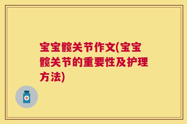 宝宝髋关节作文(宝宝髋关节的重要性及护理方法)