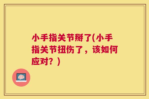 小手指关节掰了(小手指关节扭伤了,该如何应对?)