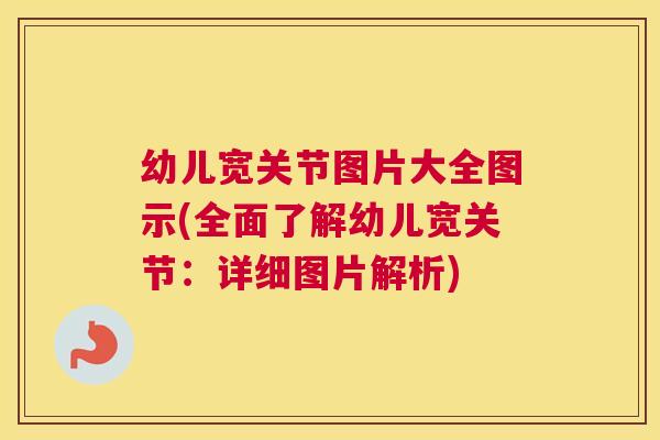 幼儿宽关节图片大全图示(全面了解幼儿宽关节:详细图片解析)