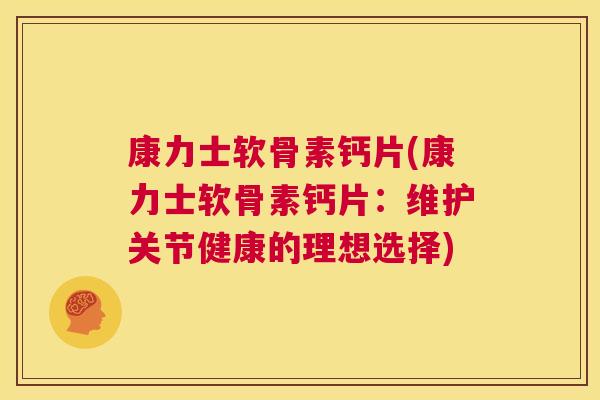 康力士软骨素钙片(康力士软骨素钙片:维护关节健康的理想选择) 康力士软骨素钙片(康力士软骨素钙片:维护关节健康的理想选择)