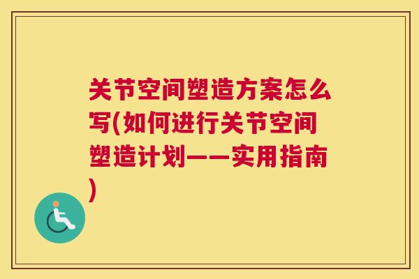 关节空间塑造方案怎么写(如何进行关节空间塑造计划——实用指南)