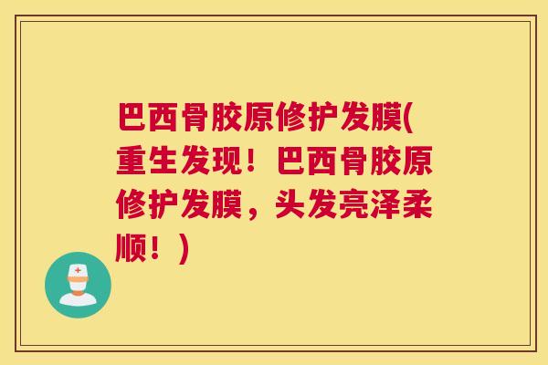 巴西骨胶原修护发膜(重生发现!巴西骨胶原修护发膜,头发亮泽柔顺!)