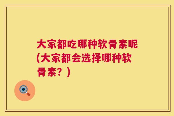 大家都吃哪种软骨素呢(大家都会选择哪种软骨素?)