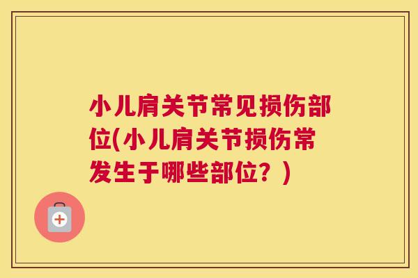 小儿肩关节常见损伤部位(小儿肩关节损伤常发生于哪些部位?)
