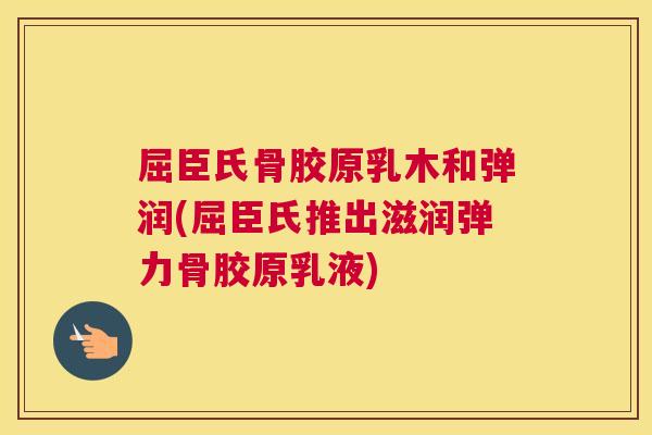 屈臣氏骨胶原乳木和弹润(屈臣氏推出滋润弹力骨胶原乳液) 屈臣氏骨胶原乳木和弹润(屈臣氏推出滋润弹力骨胶原乳液)