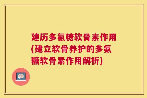 建历多氨糖软骨素作用(建立软骨养护的多氨糖软骨素作用解析)