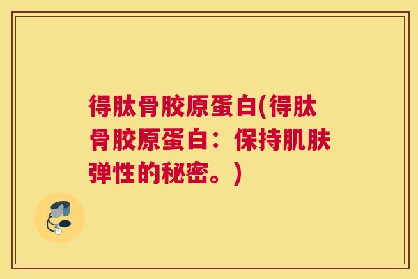 得肽骨胶原蛋白(得肽骨胶原蛋白:保持肌肤弹性的秘密。)
