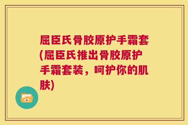 屈臣氏骨胶原护手霜套(屈臣氏推出骨胶原护手霜套装,呵护你的肌肤)