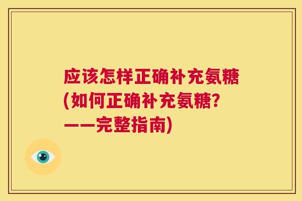 应该怎样正确补充氨糖(如何正确补充氨糖?——完整指南)